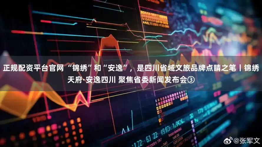 正规配资平台官网 “锦绣”和“安逸”，是四川省域文旅品牌点睛之笔丨锦绣天府·安逸四川 聚焦省委新闻发布会③