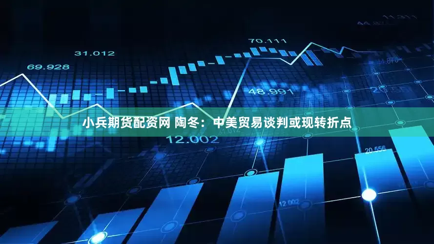 小兵期货配资网 陶冬：中美贸易谈判或现转折点