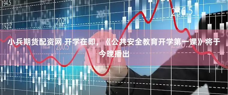 小兵期货配资网 开学在即，《公共安全教育开学第一课》将于今晚播出